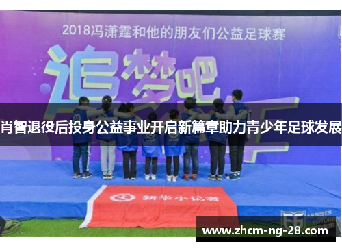 肖智退役后投身公益事业开启新篇章助力青少年足球发展