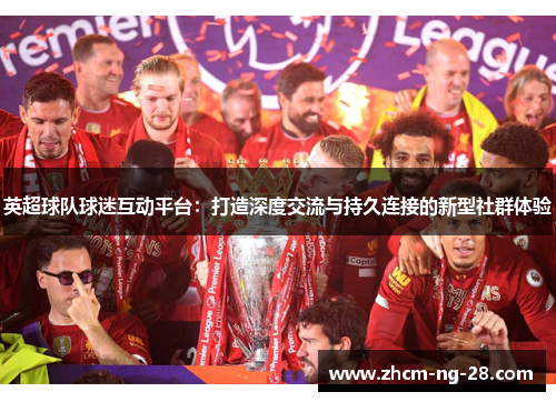英超球队球迷互动平台：打造深度交流与持久连接的新型社群体验