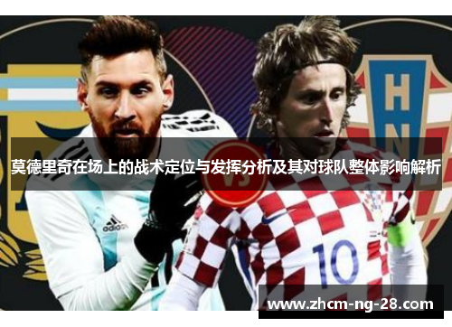 莫德里奇在场上的战术定位与发挥分析及其对球队整体影响解析