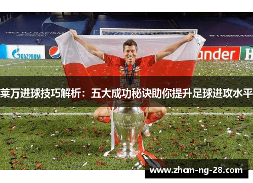 莱万进球技巧解析：五大成功秘诀助你提升足球进攻水平