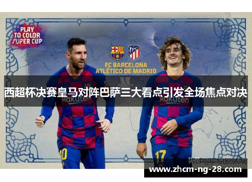 西超杯决赛皇马对阵巴萨三大看点引发全场焦点对决
