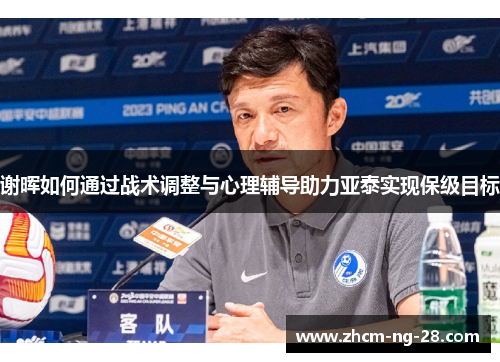 谢晖如何通过战术调整与心理辅导助力亚泰实现保级目标