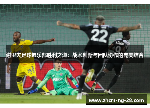 谢里夫足球俱乐部胜利之道：战术创新与团队协作的完美结合