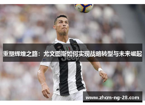 重塑辉煌之路：尤文图斯如何实现战略转型与未来崛起