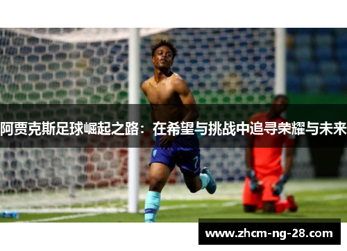 阿贾克斯足球崛起之路：在希望与挑战中追寻荣耀与未来