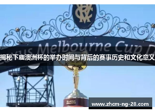 揭秘下庙澳洲杯的举办时间与背后的赛事历史和文化意义