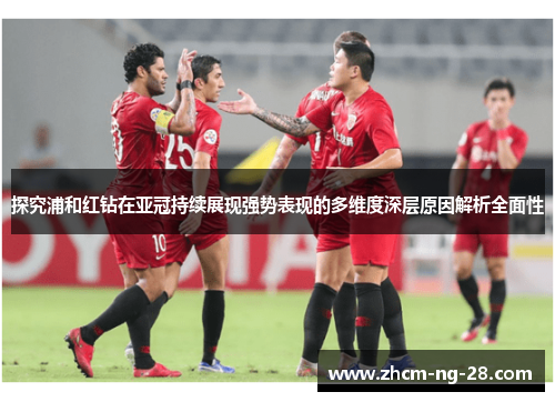 探究浦和红钻在亚冠持续展现强势表现的多维度深层原因解析全面性 探究浦和红钻在亚冠持续展现强势表现的多维度深层原因解析全面性