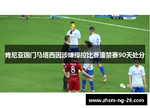 肯尼亚国门马塔西因涉嫌操控比赛遭禁赛90天处分 肯尼亚国门马塔西因涉嫌操控比赛遭禁赛90天处分