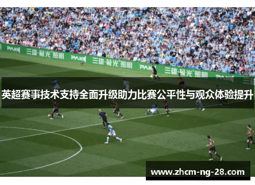 英超赛事技术支持全面升级助力比赛公平性与观众体验提升 英超赛事技术支持全面升级助力比赛公平性与观众体验提升