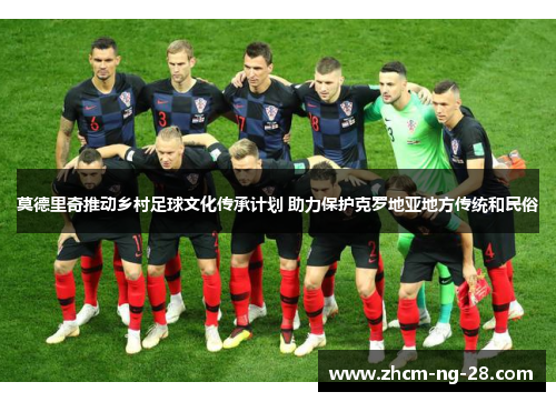 莫德里奇推动乡村足球文化传承计划 助力保护克罗地亚地方传统和民俗