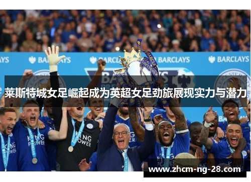 莱斯特城女足崛起成为英超女足劲旅展现实力与潜力 莱斯特城女足崛起成为英超女足劲旅展现实力与潜力