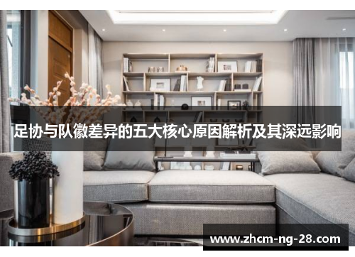 足协与队徽差异的五大核心原因解析及其深远影响 足协与队徽差异的五大核心原因解析及其深远影响