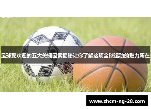 足球受欢迎的五大关键因素揭秘让你了解这项全球运动的魅力所在 足球受欢迎的五大关键因素揭秘让你了解这项全球运动的魅力所在