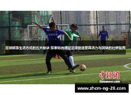 足球部落生活方式的五大秘诀 探索如何通过足球塑造更具活力与团结的社群氛围 足球部落生活方式的五大秘诀 探索如何通过足球塑造更具活力与团结的社群氛围