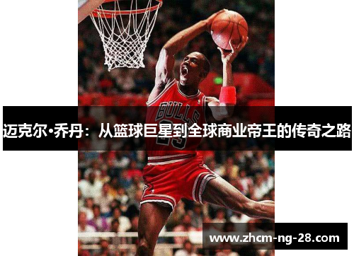 迈克尔·乔丹:从篮球巨星到全球商业帝王的传奇之路 迈克尔·乔丹:从篮球巨星到全球商业帝王的传奇之路