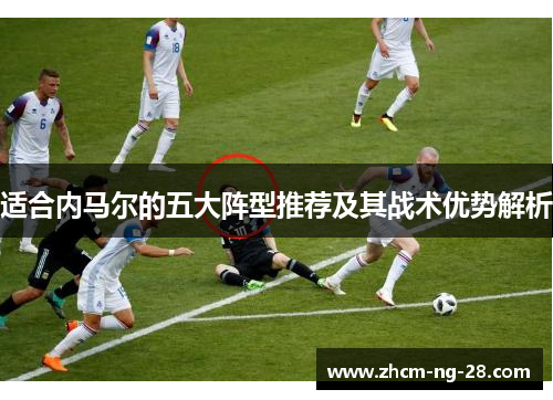 适合内马尔的五大阵型推荐及其战术优势解析 适合内马尔的五大阵型推荐及其战术优势解析