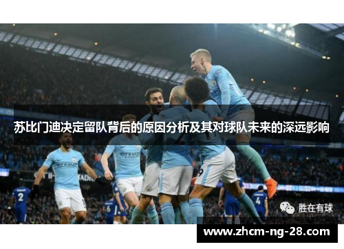 苏比门迪决定留队背后的原因分析及其对球队未来的深远影响 苏比门迪决定留队背后的原因分析及其对球队未来的深远影响