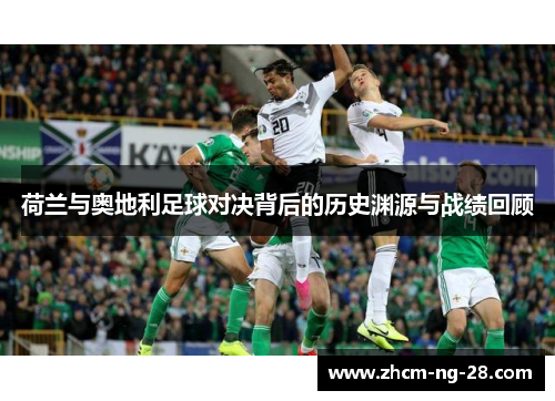 荷兰与奥地利足球对决背后的历史渊源与战绩回顾 荷兰与奥地利足球对决背后的历史渊源与战绩回顾