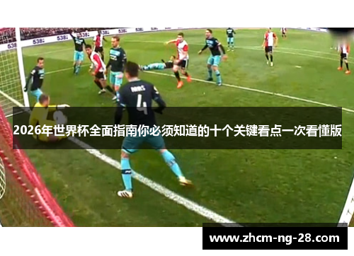 2026年世界杯全面指南你必须知道的十个关键看点一次看懂版