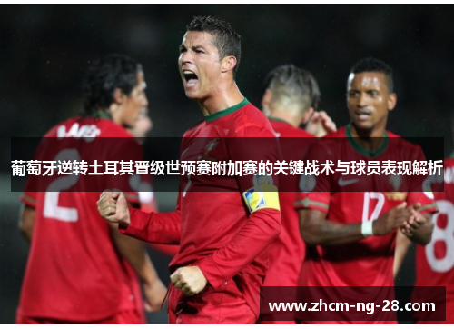 葡萄牙逆转土耳其晋级世预赛附加赛的关键战术与球员表现解析 葡萄牙逆转土耳其晋级世预赛附加赛的关键战术与球员表现解析