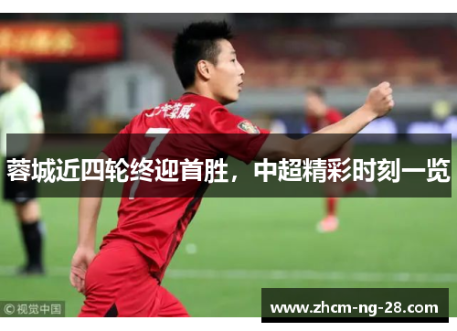 蓉城近四轮终迎首胜,中超精彩时刻一览 蓉城近四轮终迎首胜,中超精彩时刻一览