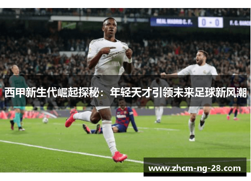 西甲新生代崛起探秘:年轻天才引领未来足球新风潮 西甲新生代崛起探秘:年轻天才引领未来足球新风潮