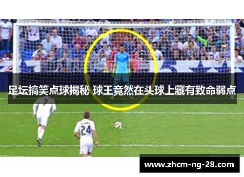 足坛搞笑点球揭秘 球王竟然在头球上藏有致命弱点