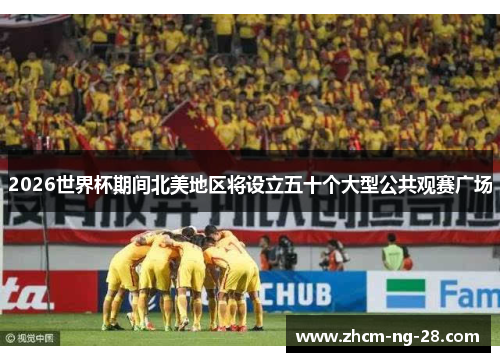2026世界杯期间北美地区将设立五十个大型公共观赛广场