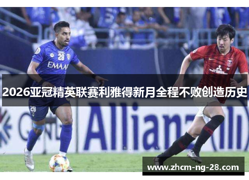 2026亚冠精英联赛利雅得新月全程不败创造历史