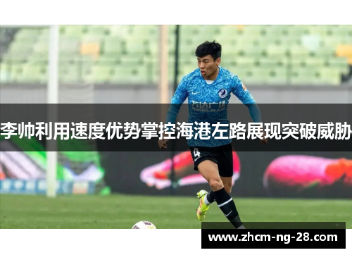 李帅利用速度优势掌控海港左路展现突破威胁