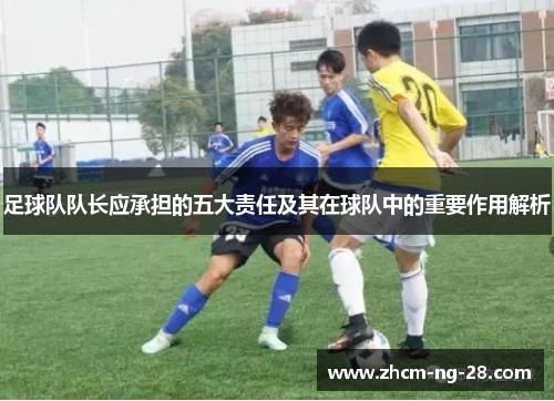 足球队队长应承担的五大责任及其在球队中的重要作用解析