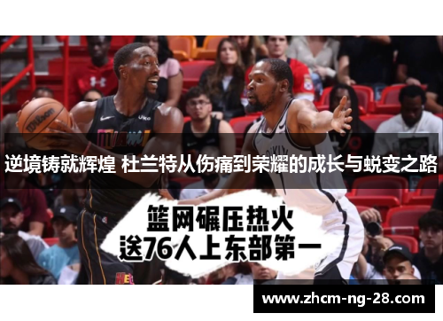 逆境铸就辉煌 杜兰特从伤痛到荣耀的成长与蜕变之路