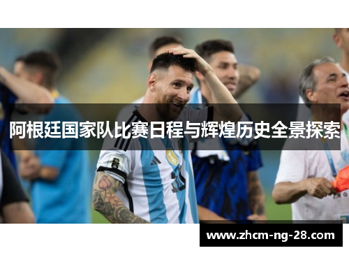 阿根廷国家队比赛日程与辉煌历史全景探索